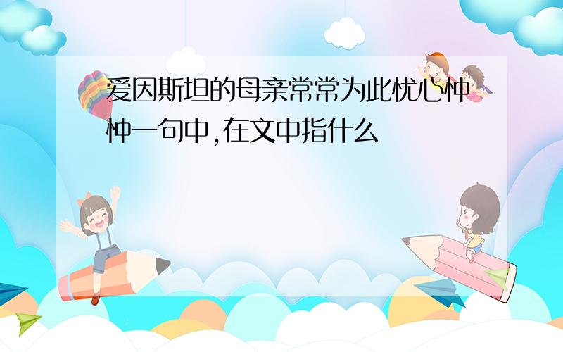 爱因斯坦的母亲常常为此忧心忡忡一句中,在文中指什么