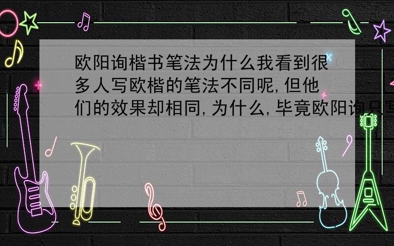 欧阳询楷书笔法为什么我看到很多人写欧楷的笔法不同呢,但他们的效果却相同,为什么,毕竟欧阳询只写了一种.