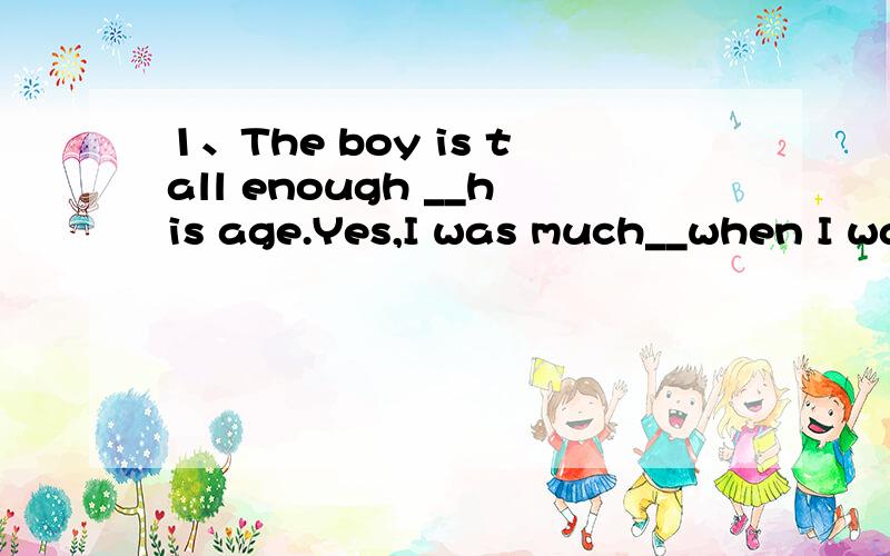 1、The boy is tall enough __his age.Yes,I was much__when I was his age.( )A.to;shorter B.at;taller C.at;shorter D.for;shorter 这题我选C,可答案是D,为什么?2.Kentucky is the state _________ Lincoln was born in.A.when B.where C.-who D.which3.