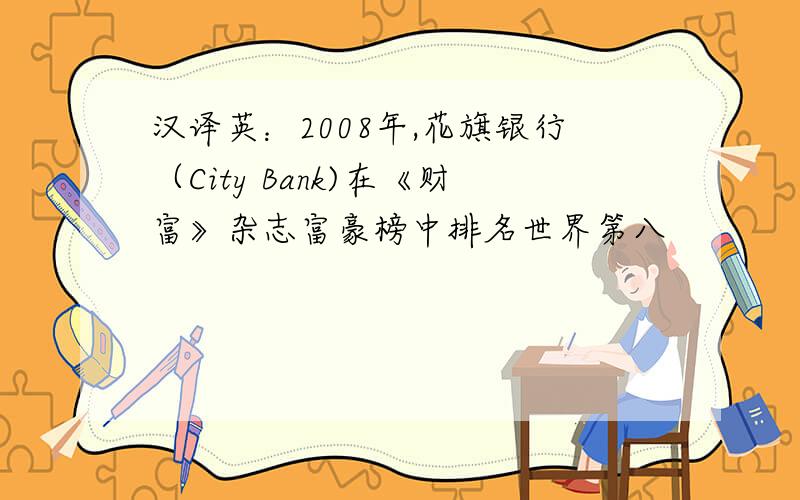 汉译英：2008年,花旗银行（City Bank)在《财富》杂志富豪榜中排名世界第八