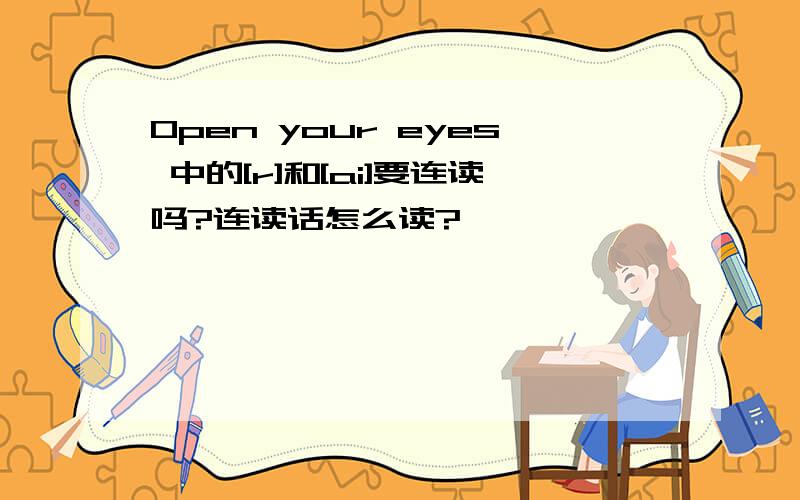 Open your eyes 中的[r]和[ai]要连读吗?连读话怎么读?