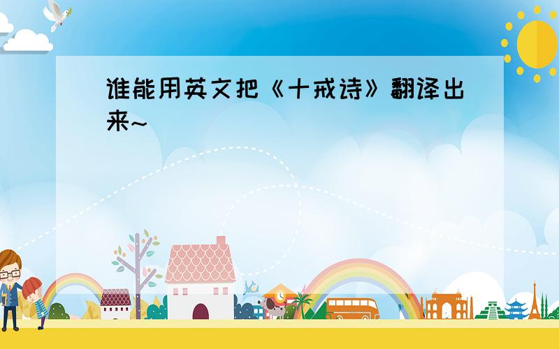 谁能用英文把《十戒诗》翻译出来~