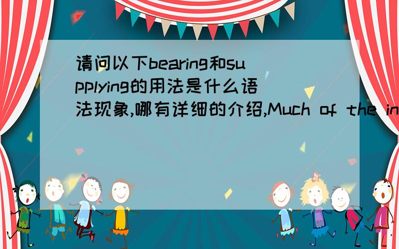 请问以下bearing和supplying的用法是什么语法现象,哪有详细的介绍,Much of the inquiry attempted could not have beenprosecuted with the slightest hope of a useful result if therehad not existed a body of law,like that of the Romans,b