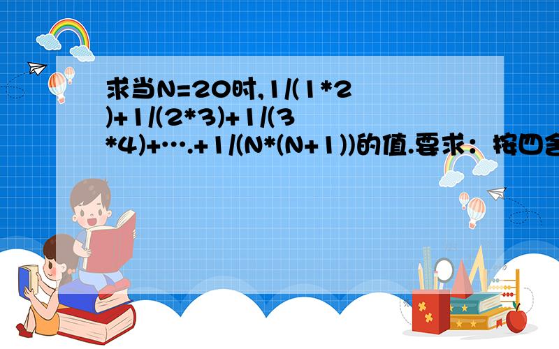 求当N=20时,1/(1*2)+1/(2*3)+1/(3*4)+….+1/(N*(N+1))的值.要求：按四舍五入的方式精确到小数点后第二位