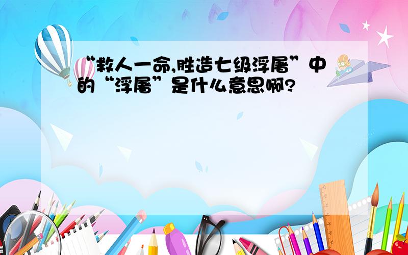 “救人一命,胜造七级浮屠”中的“浮屠”是什么意思啊?