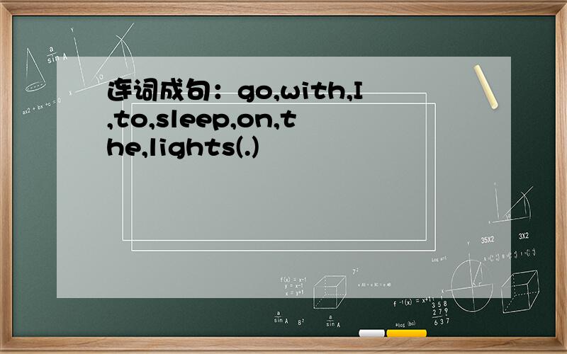 连词成句：go,with,I,to,sleep,on,the,lights(.)