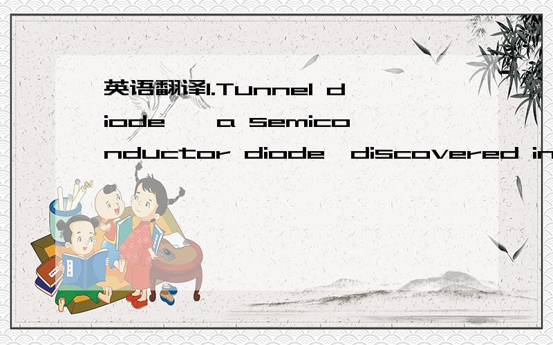 英语翻译1.Tunnel diode——a semiconductor diode,discovered in 1957 by L.Esaki,based on the tunnel effect.It consists of a highly doped p-n semiconductor junction,which short circuits with negative bias(偏压) and has negative resistance over p