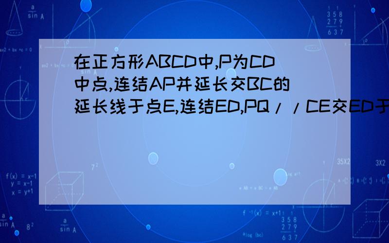 在正方形ABCD中,P为CD中点,连结AP并延长交BC的延长线于点E,连结ED,PQ//CE交ED于点Q.求证：PQ=2分之1AB