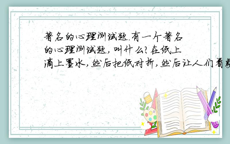 著名的心理测试题.有一个著名的心理测试题,叫什么?在纸上滴上墨水,然后把纸对折,然后让人们看象什么?