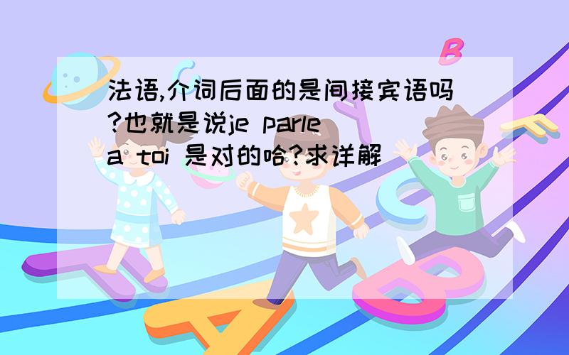 法语,介词后面的是间接宾语吗?也就是说je parle a toi 是对的哈?求详解