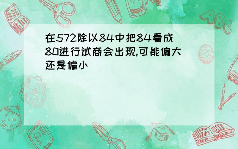 在572除以84中把84看成80进行试商会出现,可能偏大还是偏小