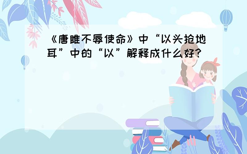 《唐雎不辱使命》中“以头抢地耳”中的“以”解释成什么好?