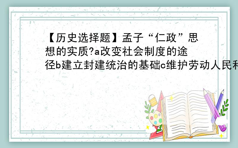 【历史选择题】孟子“仁政”思想的实质?a改变社会制度的途径b建立封建统治的基础c维护劳动人民利益d加强对人民统治的一种手段