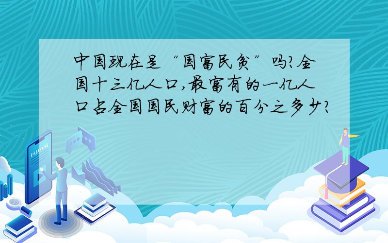 中国现在是“国富民贫”吗?全国十三亿人口,最富有的一亿人口占全国国民财富的百分之多少?