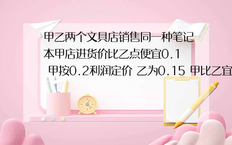 甲乙两个文具店销售同一种笔记本甲店进货价比乙点便宜0.1 甲按0.2利润定价 乙为0.15 甲比乙宜11.2求甲 急0.1 0.2 0.15代替原题百分数 求甲进货价