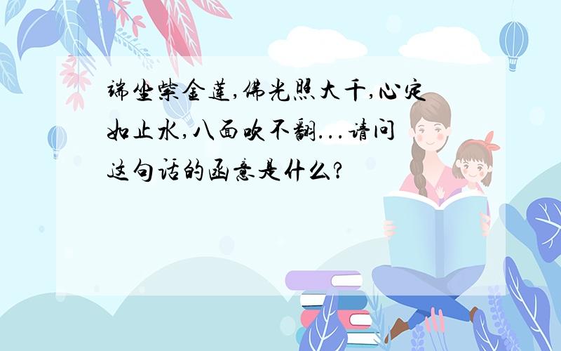 端坐紫金莲,佛光照大千,心定如止水,八面吹不翻...请问这句话的函意是什么?