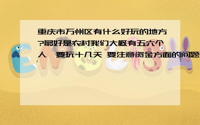 重庆市万州区有什么好玩的地方?最好是农村我们大概有五六个人,要玩十几天 要注意资金方面的问题