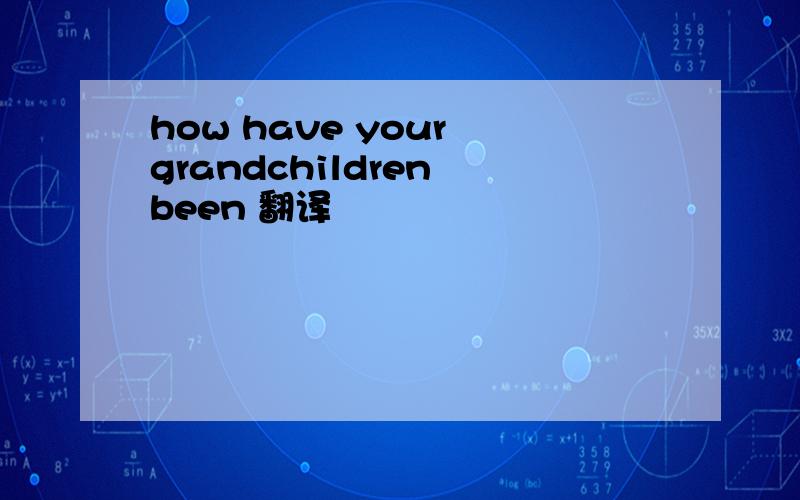 how have your grandchildren been 翻译