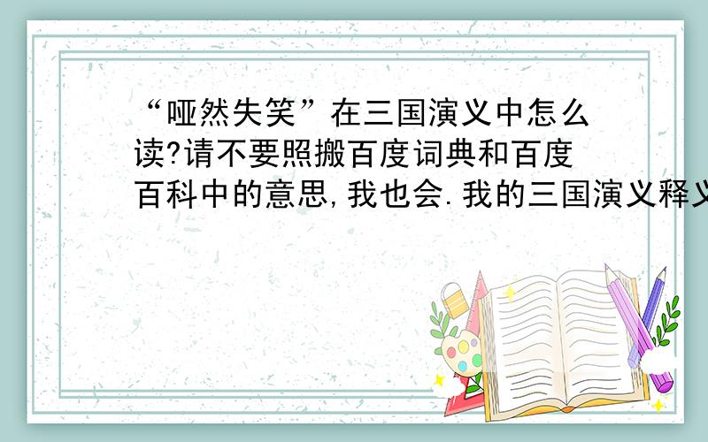 “哑然失笑”在三国演义中怎么读?请不要照搬百度词典和百度百科中的意思,我也会.我的三国演义释义书中写的是哑（e）然失笑,形容笑声；我的老师说是哑（ya）然失笑,指忍俊不禁在三国