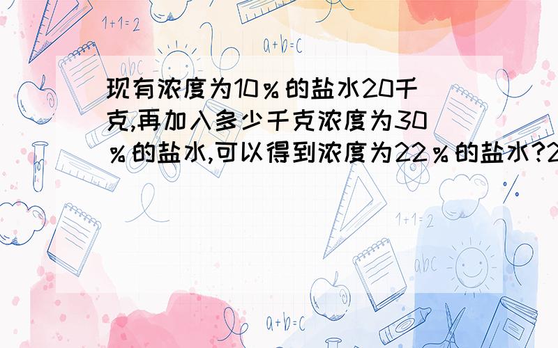 现有浓度为10％的盐水20千克,再加入多少千克浓度为30％的盐水,可以得到浓度为22％的盐水?20×10％＝2(千克）20×22％＝4.4(千克）（4.4－2）÷（30％－22％）＝30（千克）谁能解释每一步算式的