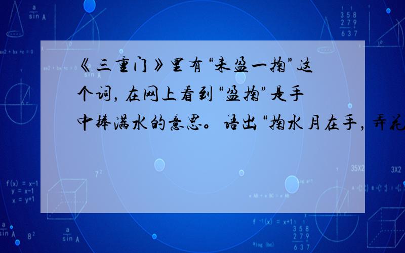 《三重门》里有“未盈一掬”这个词，在网上看到“盈掬”是手中捧满水的意思。语出“掬水月在手，弄花香满衣”。不确定，望赐教。