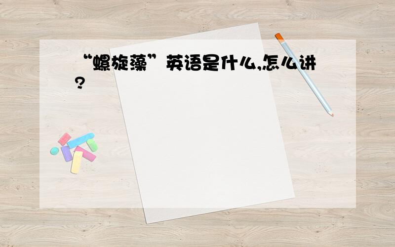 “螺旋藻”英语是什么,怎么讲?