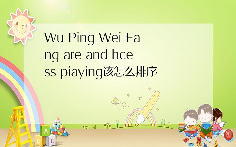 Wu Ping Wei Fang are and hcess piaying该怎么排序