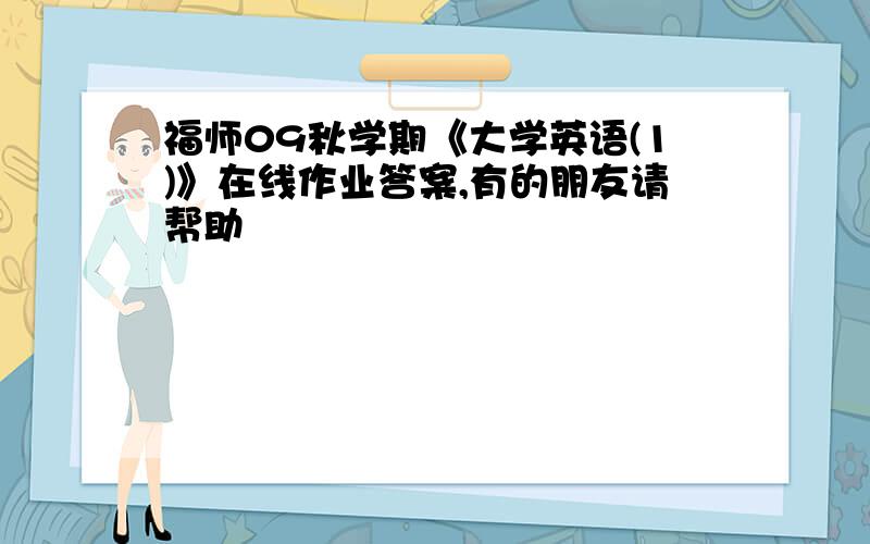 福师09秋学期《大学英语(1)》在线作业答案,有的朋友请帮助