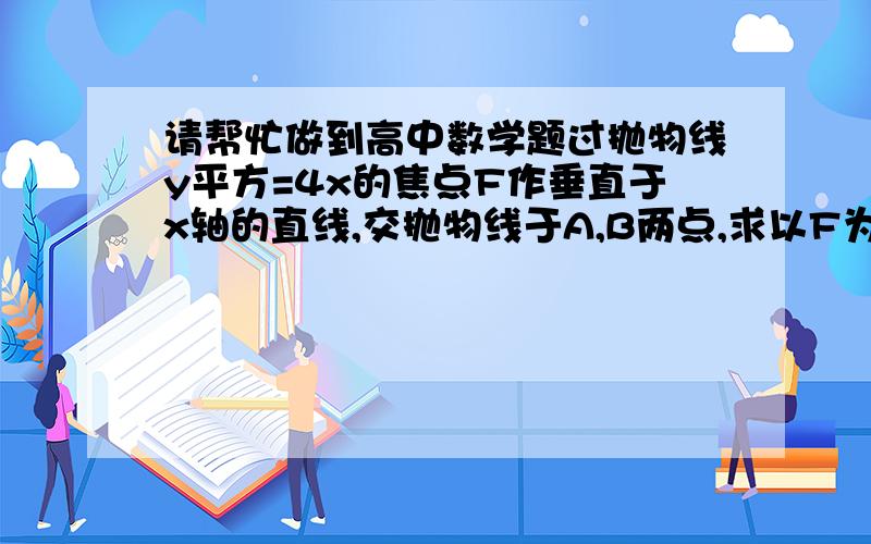 请帮忙做到高中数学题过抛物线y平方=4x的焦点F作垂直于x轴的直线,交抛物线于A,B两点,求以F为圆心、AB为直径的圆的方程!（要过程）