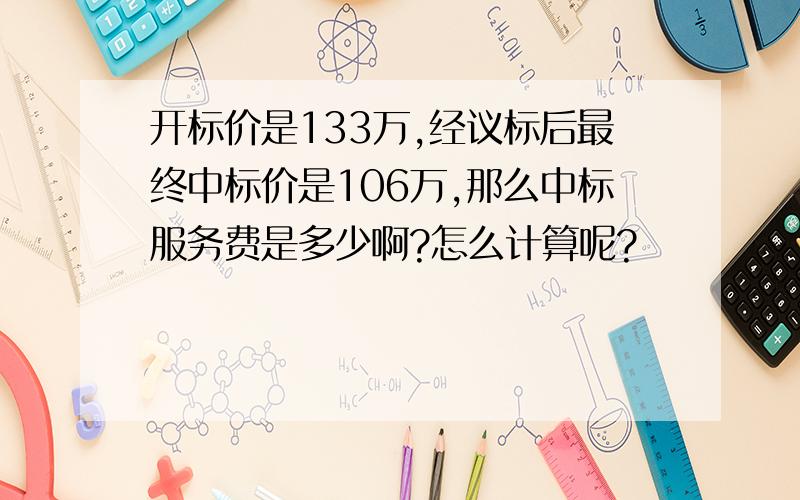 开标价是133万,经议标后最终中标价是106万,那么中标服务费是多少啊?怎么计算呢?