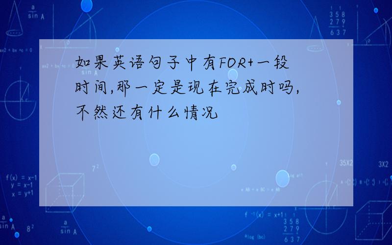 如果英语句子中有FOR+一段时间,那一定是现在完成时吗,不然还有什么情况