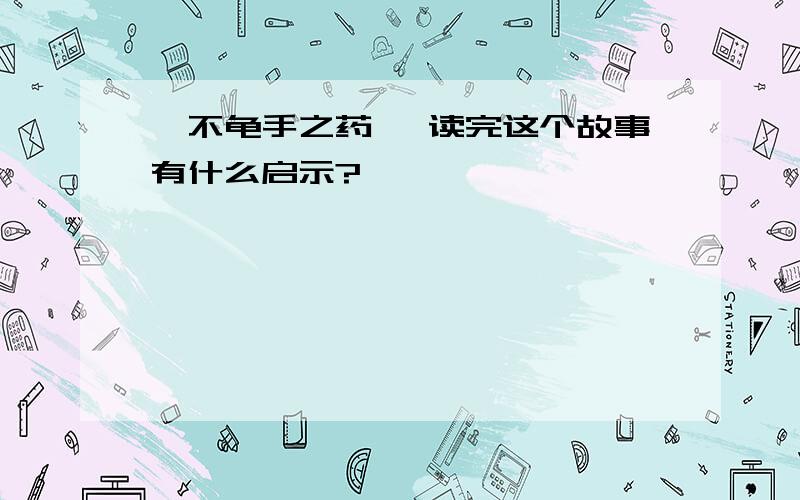 《不龟手之药》 读完这个故事有什么启示?