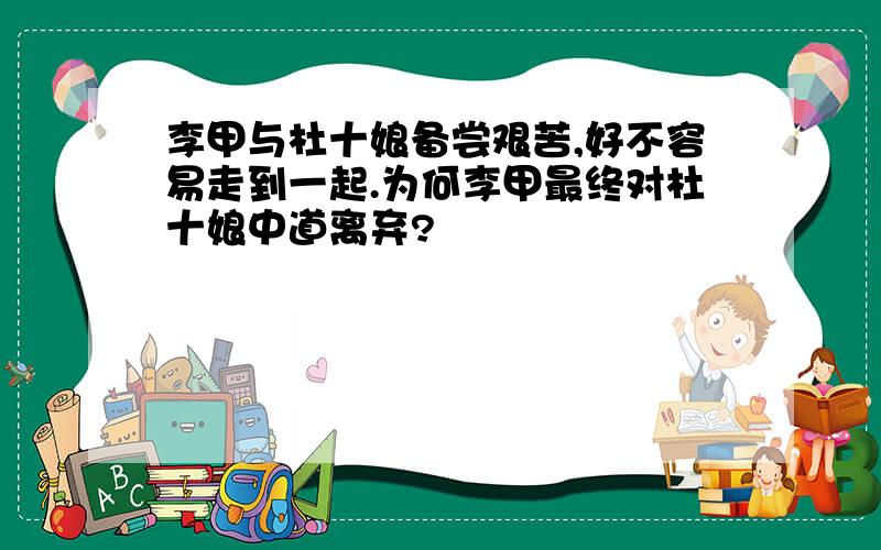 李甲与杜十娘备尝艰苦,好不容易走到一起.为何李甲最终对杜十娘中道离弃?