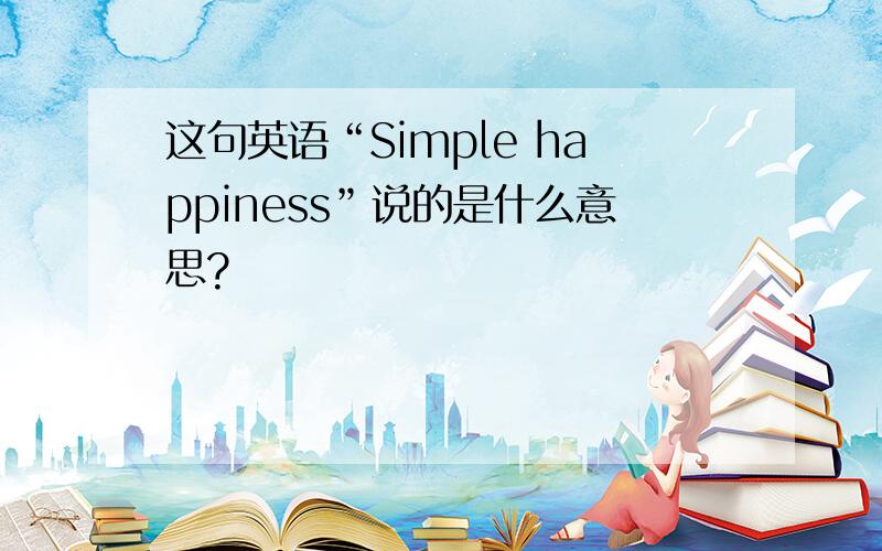 这句英语“Simple happiness”说的是什么意思?