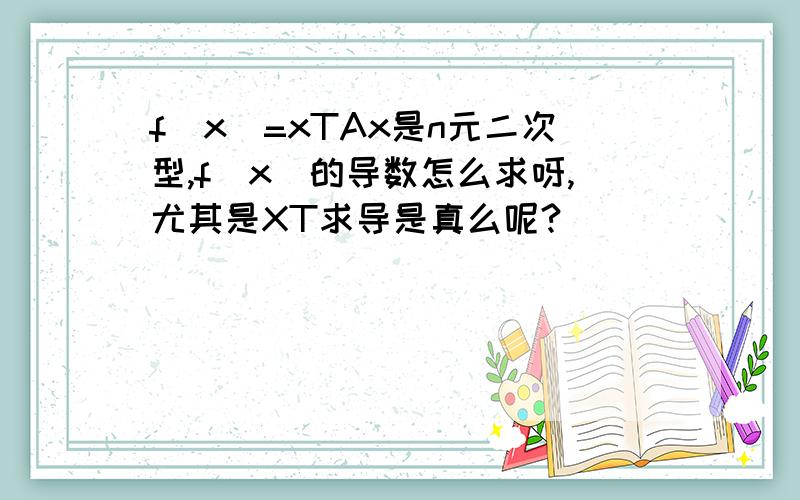 f(x)=xTAx是n元二次型,f(x)的导数怎么求呀,尤其是XT求导是真么呢?