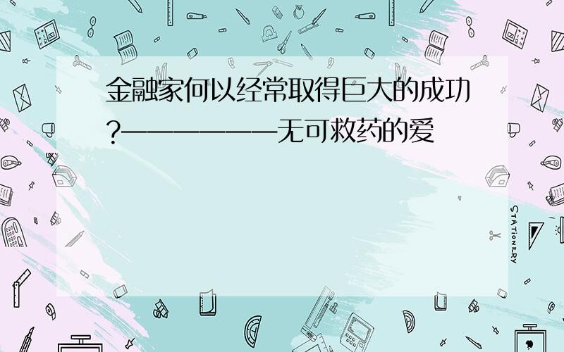 金融家何以经常取得巨大的成功?——————无可救药的爱