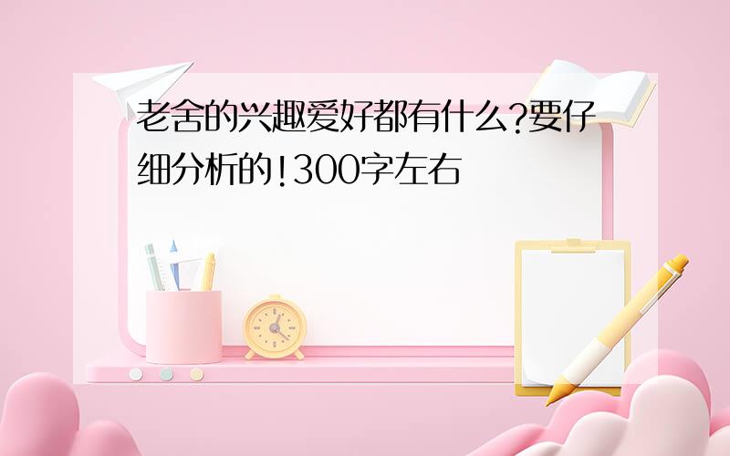 老舍的兴趣爱好都有什么?要仔细分析的!300字左右