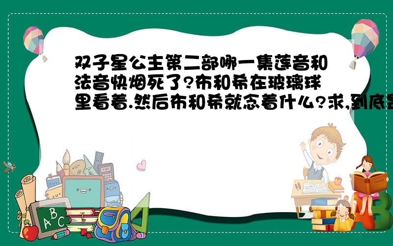 双子星公主第二部哪一集莲音和法音快烟死了?布和希在玻璃球里看着.然后布和希就念着什么?求,到底是哪集啊?