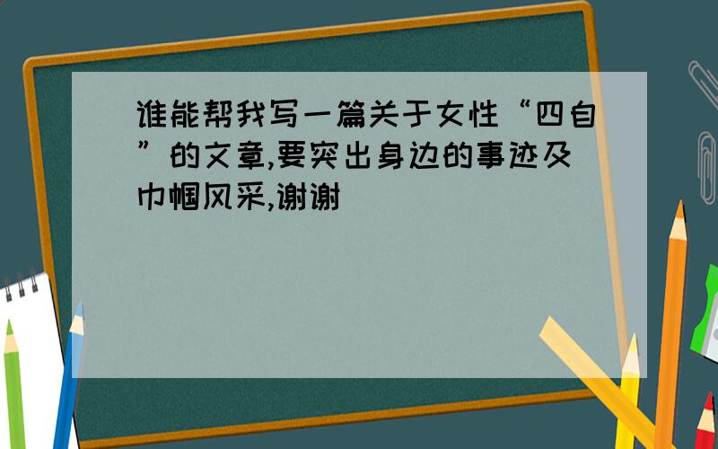 谁能帮我写一篇关于女性“四自”的文章,要突出身边的事迹及巾帼风采,谢谢