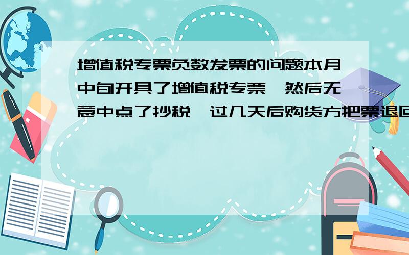 增值税专票负数发票的问题本月中旬开具了增值税专票,然后无意中点了抄税,过几天后购货方把票退回来让我重开,我只能向国税局申请红字发票了,但是告知要次月才能申请.我想请问,如果是