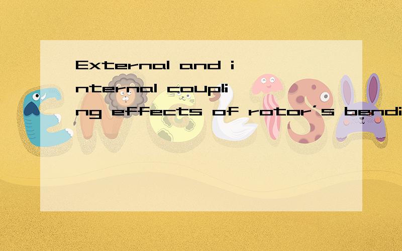 External and internal coupling effects of rotor’s bending的中文翻议External and internal coupling effects of rotor’s bendingand torsional vibrations under unbalances