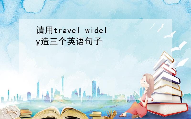 请用travel widely造三个英语句子