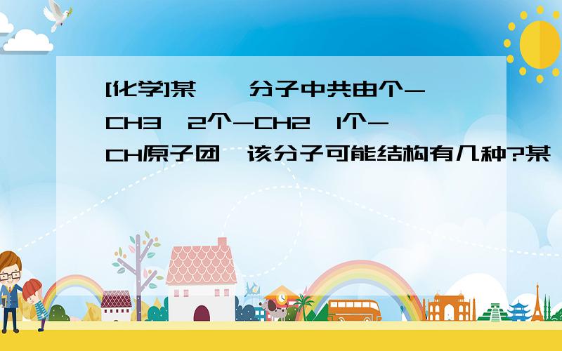 [化学]某烷烃分子中共由个-CH3,2个-CH2,1个-CH原子团,该分子可能结构有几种?某烷烃分子中共由个-CH3,2个-CH2,1个-CH原子团,该分子可能结构有几种?结构简式分别为?名称分别为?