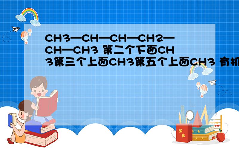 CH3—CH—CH—CH2—CH—CH3 第二个下面CH3第三个上面CH3第五个上面CH3 有机物命名