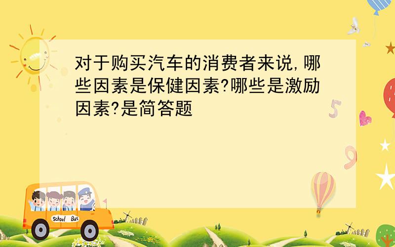 对于购买汽车的消费者来说,哪些因素是保健因素?哪些是激励因素?是简答题