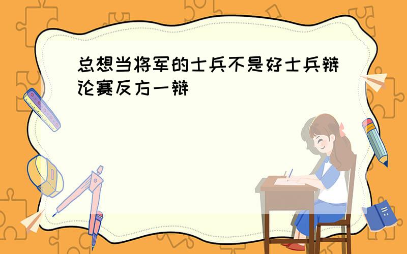 总想当将军的士兵不是好士兵辩论赛反方一辩