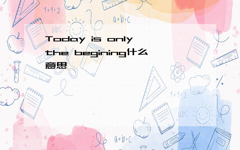 Today is only the begining什么意思
