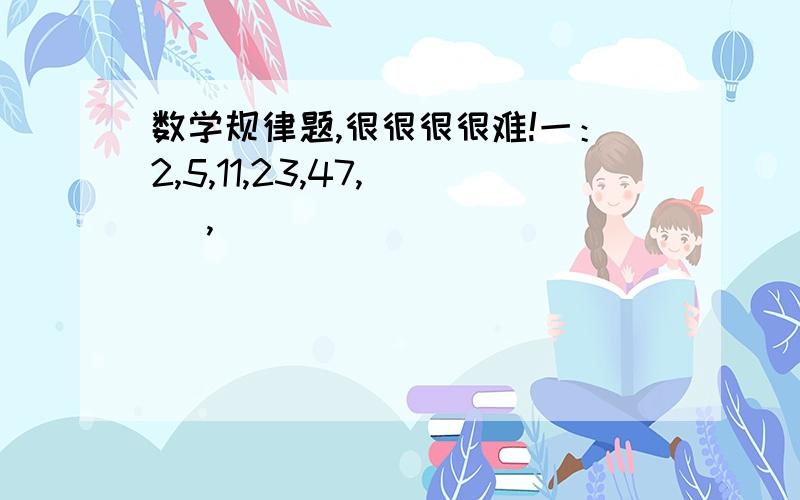 数学规律题,很很很很难!一：2,5,11,23,47,（ ）,（ ）