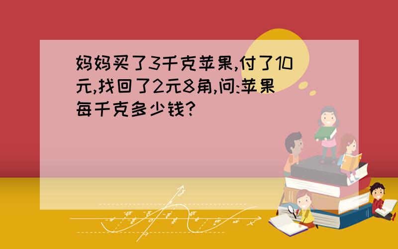 妈妈买了3千克苹果,付了10元,找回了2元8角,问:苹果每千克多少钱?