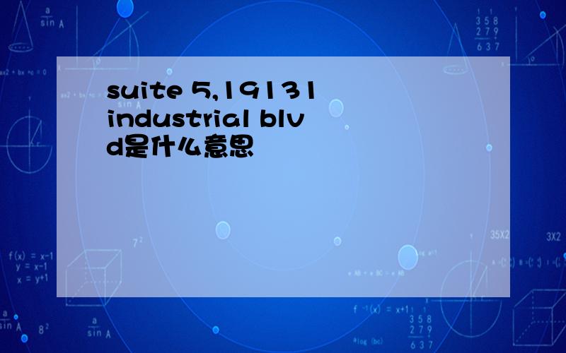 suite 5,19131 industrial blvd是什么意思